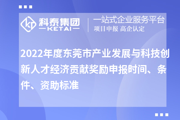2022年度東莞市產(chǎn)業(yè)發(fā)展與科技創(chuàng)新人才經(jīng)濟貢獻獎勵申報時間、條件、資助標準