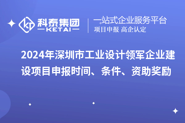 2024年深圳市工業(yè)設(shè)計(jì)領(lǐng)軍企業(yè)建設(shè)<a href=http://www.xljuanlianmen.com/shenbao.html target=_blank class=infotextkey>項(xiàng)目申報(bào)</a>時(shí)間、條件、資助獎(jiǎng)勵(lì)