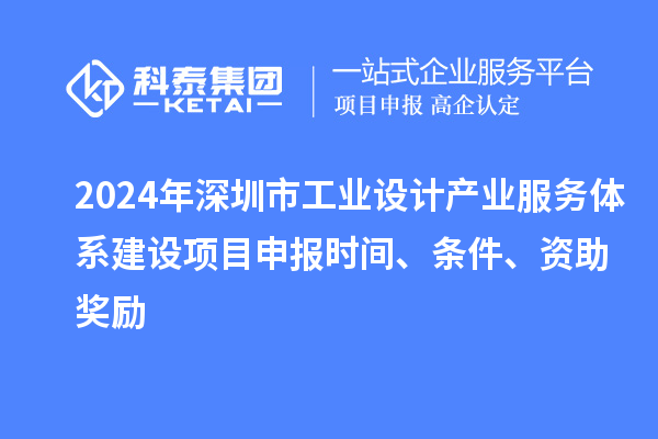 2024年深圳市工業(yè)設(shè)計(jì)產(chǎn)業(yè)服務(wù)體系建設(shè)<a href=http://www.xljuanlianmen.com/shenbao.html target=_blank class=infotextkey>項(xiàng)目申報(bào)</a>時(shí)間、條件、資助獎(jiǎng)勵(lì)