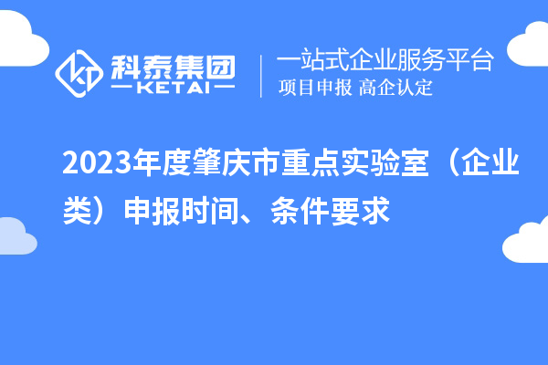2023年度肇慶市重點(diǎn)實(shí)驗(yàn)室（企業(yè)類）申報(bào)時(shí)間、條件要求