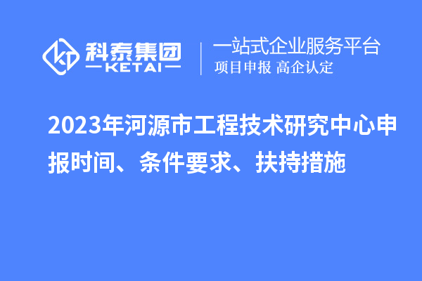 2023年河源市工程技術(shù)研究中心申報時間、條件要求、扶持措施