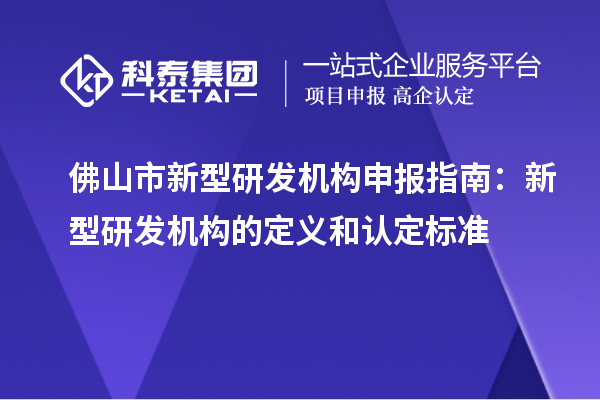 佛山市新型研發(fā)機(jī)構(gòu)申報指南：新型研發(fā)機(jī)構(gòu)的定義和認(rèn)定標(biāo)準(zhǔn)