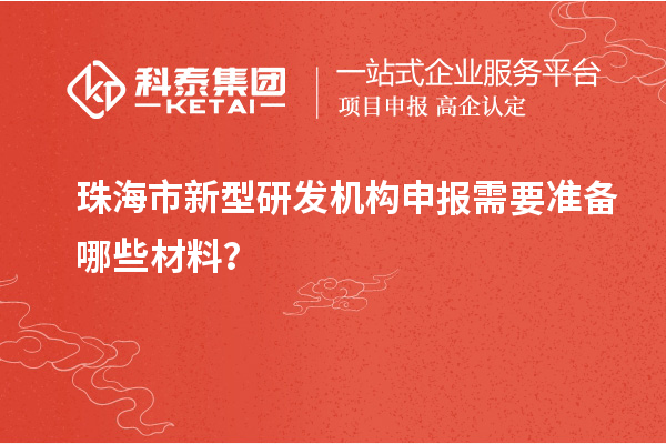 珠海市新型研發(fā)機(jī)構(gòu)申報(bào)需要準(zhǔn)備哪些材料？