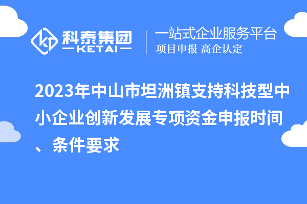 2023年中山市坦洲鎮(zhèn)支持科技型中小企業(yè)創(chuàng)新發(fā)展專項資金申報時間、條件要求