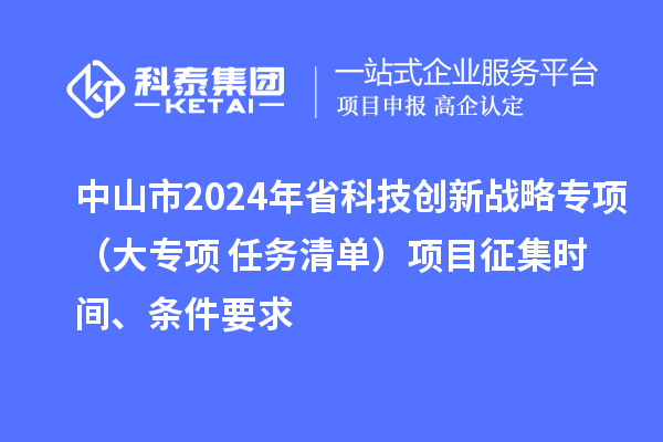 中山市2024年省科技創(chuàng)新戰(zhàn)略專項（大專項+任務(wù)清單）項目征集時間、條件要求