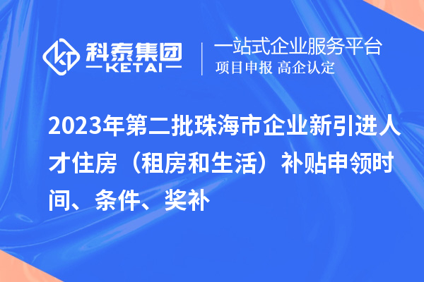 2023年第二批珠海市企業(yè)新引進(jìn)人才住房（租房和生活）補(bǔ)貼申領(lǐng)時間、條件、獎補(bǔ)