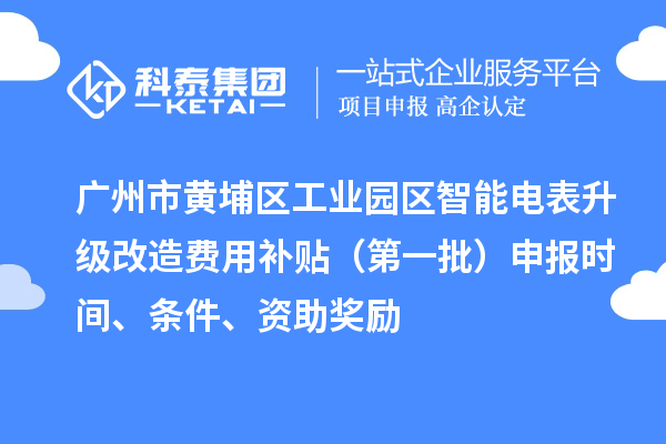 廣州市黃埔區(qū)工業(yè)園區(qū)智能電表升級(jí)改造費(fèi)用補(bǔ)貼（第一批）申報(bào)時(shí)間、條件、資助獎(jiǎng)勵(lì)