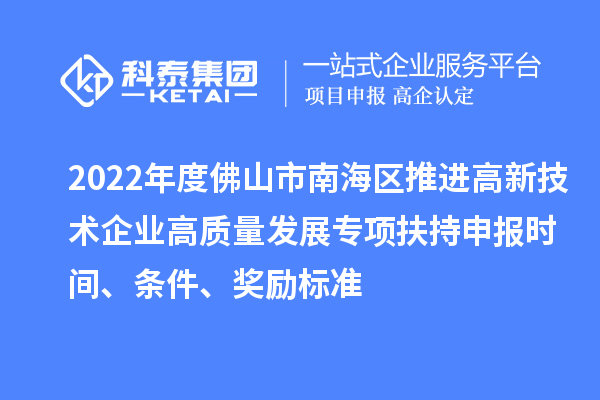 2022年度佛山市南海區(qū)推進高新技術(shù)企業(yè)高質(zhì)量發(fā)展專項扶持申報時間、條件、獎勵標準