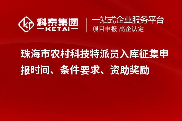 珠海市農(nóng)村科技特派員入庫征集申報時間、條件要求、資助獎勵