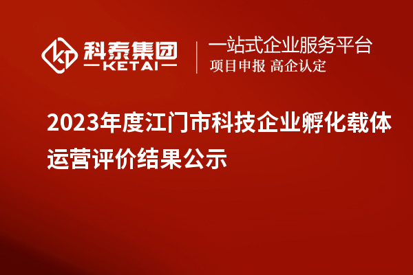 2023年度江門市科技企業(yè)孵化載體運(yùn)營(yíng)評(píng)價(jià)結(jié)果公示