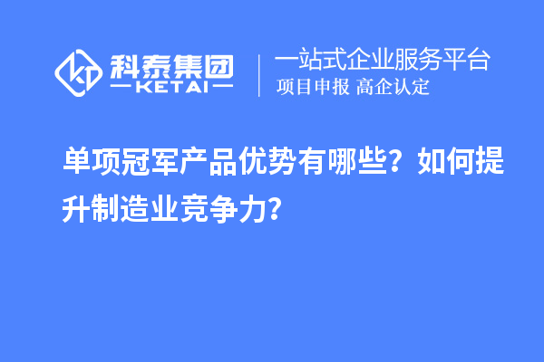 單項冠軍產(chǎn)品優(yōu)勢有哪些？如何提升制造業(yè)競爭力？
