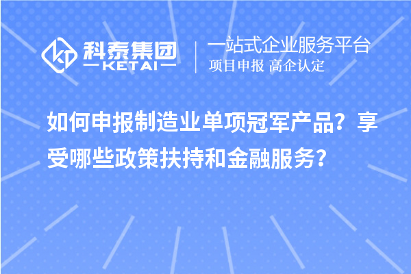 如何申報制造業(yè)單項冠軍產(chǎn)品？享受哪些政策扶持和金融服務？