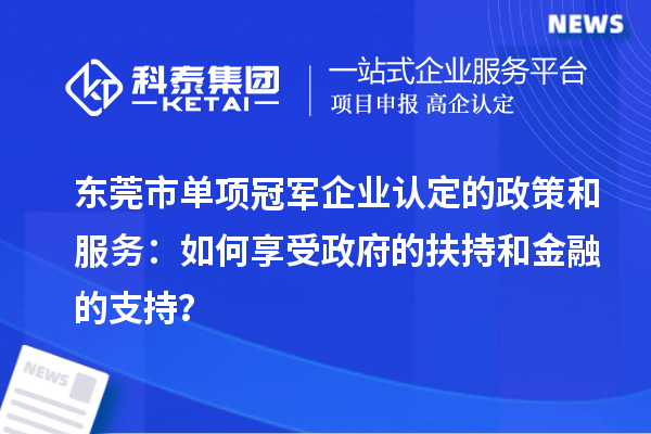 東莞市單項冠軍企業(yè)認定的政策和服務：如何享受政府的扶持和金融的支持？