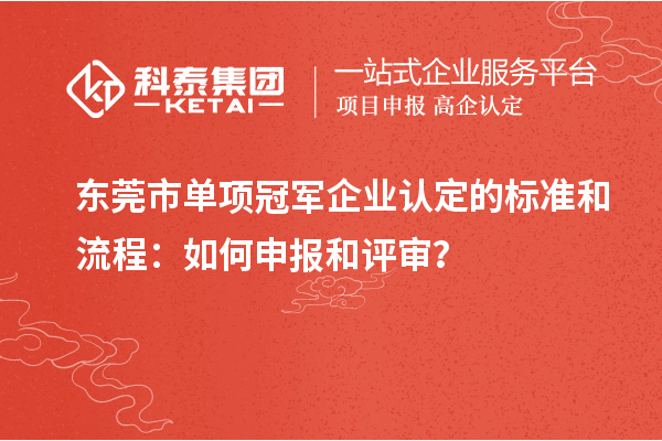 東莞市單項冠軍企業(yè)認定的標準和流程：如何申報和評審？
