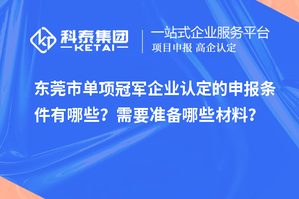 東莞市單項冠軍企業(yè)認定的申報條件有哪些？需要準備哪些材料？