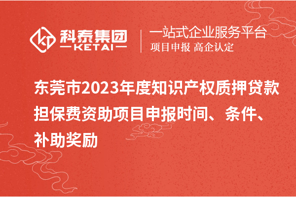 東莞市2023年度知識產(chǎn)權(quán)質(zhì)押貸款擔保費資助<a href=http://www.xljuanlianmen.com/shenbao.html target=_blank class=infotextkey>項目申報</a>時間、條件、補助獎勵