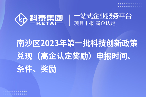 南沙區(qū)2023年第一批科技創(chuàng)新政策兌現(xiàn)（高企認定獎勵）申報時間、條件、獎勵