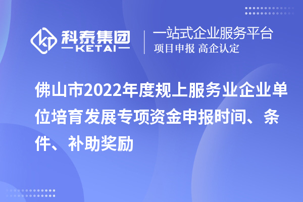 佛山市2022年度規(guī)上服務(wù)業(yè)企業(yè)單位培育發(fā)展專(zhuān)項(xiàng)資金申報(bào)時(shí)間、條件、補(bǔ)助獎(jiǎng)勵(lì)