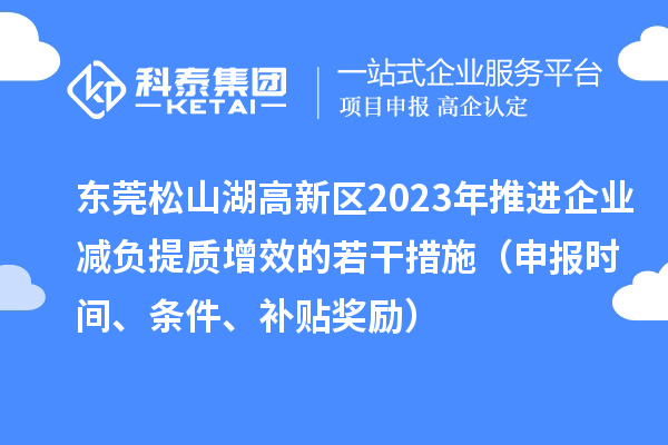 東莞松山湖高新區(qū)2023年推進企業(yè)減負提質(zhì)增效的若干措施（申報時間、條件、補貼獎勵）