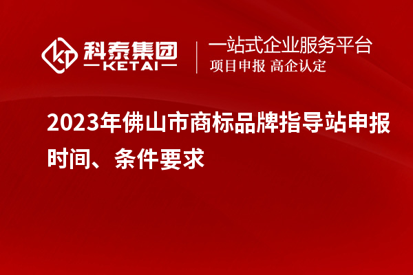 2023年佛山市商標(biāo)品牌指導(dǎo)站申報(bào)時(shí)間、條件要求