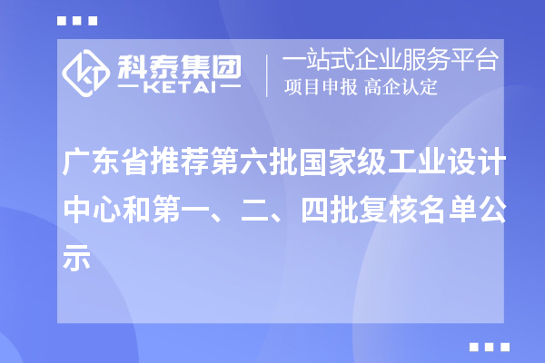 廣東省推薦第六批國家級工業(yè)設計中心和第一、二、四批復核名單公示