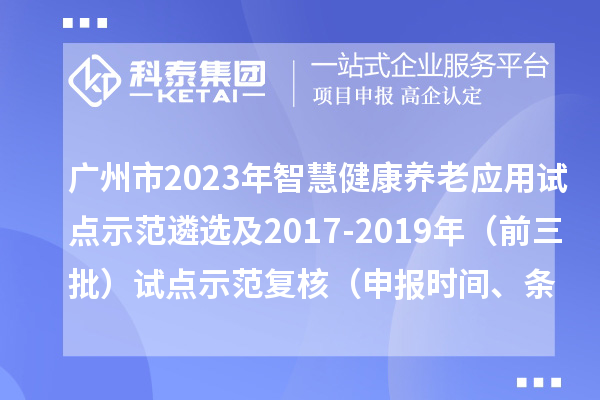 廣州市2023年智慧健康養(yǎng)老應(yīng)用試點示范遴選及2017-2019年（前三批）試點示范復(fù)核（申報時間、條件）