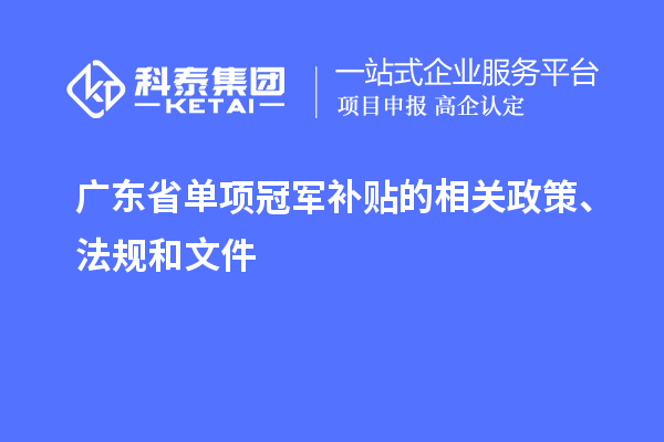 廣東省單項冠軍補貼的相關(guān)政策、法規(guī)和文件