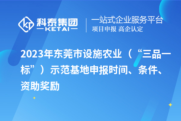2023年?yáng)|莞市設(shè)施農(nóng)業(yè)（“三品一標(biāo)”）示范基地申報(bào)時(shí)間、條件、資助獎(jiǎng)勵(lì)