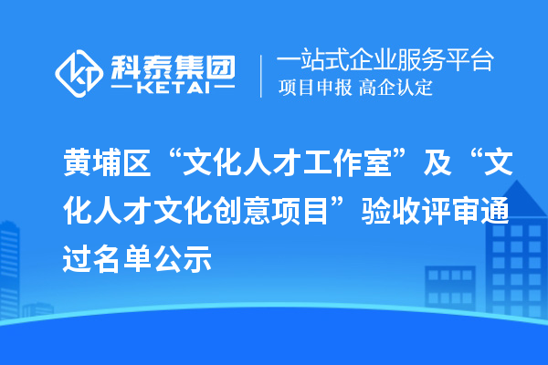 黃埔區(qū)“文化人才工作室”及“文化人才文化創(chuàng)意項目”驗收評審通過名單公示