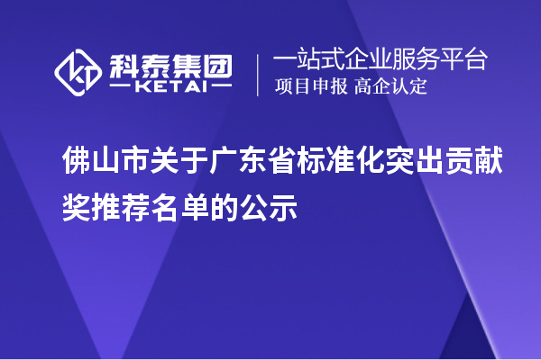 佛山市關(guān)于廣東省標(biāo)準(zhǔn)化突出貢獻獎推薦名單的公示