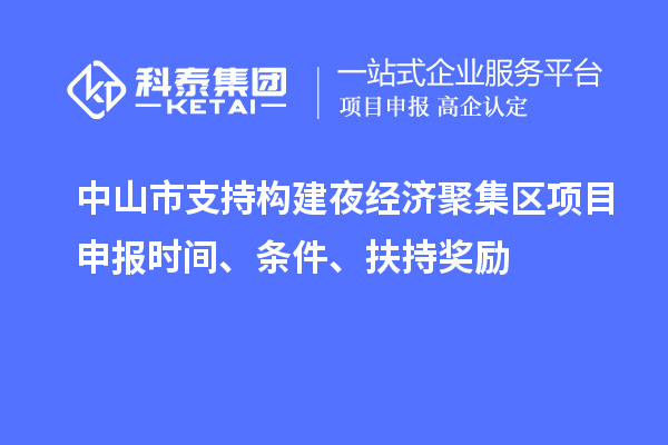 中山市支持構(gòu)建夜經(jīng)濟(jì)聚集區(qū)<a href=http://www.xljuanlianmen.com/shenbao.html target=_blank class=infotextkey>項目申報</a>時間、條件、扶持獎勵