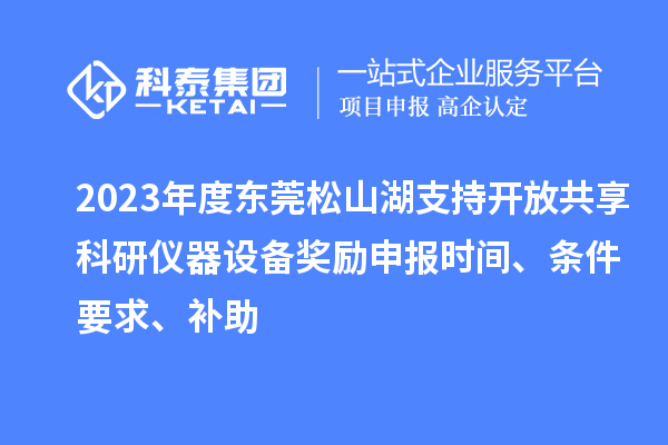 2023年度東莞松山湖支持開(kāi)放共享科研儀器設(shè)備獎(jiǎng)勵(lì)申報(bào)時(shí)間、條件要求、補(bǔ)助