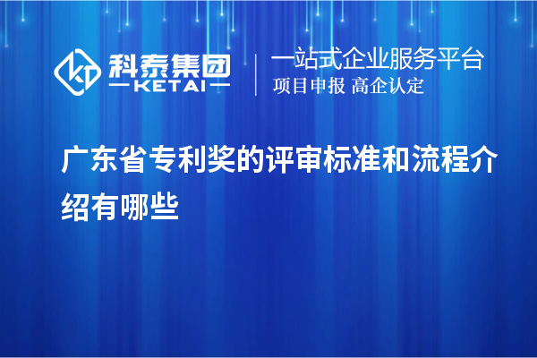 廣東省專(zhuān)利獎(jiǎng)的評(píng)審標(biāo)準(zhǔn)和流程介紹有哪些