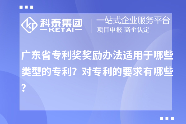 廣東省專利獎(jiǎng)獎(jiǎng)勵(lì)辦法適用于哪些類型的專利？對專利的要求有哪些？
