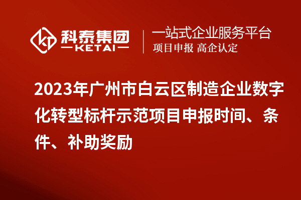 2023年廣州市白云區(qū)制造企業(yè)數(shù)字化轉(zhuǎn)型標(biāo)桿示范項(xiàng)目申報(bào)時(shí)間、條件、補(bǔ)助獎(jiǎng)勵(lì)