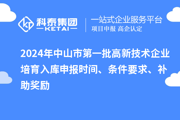 2024年中山市第一批高新技術(shù)企業(yè)培育入庫申報時間、條件要求、補助獎勵