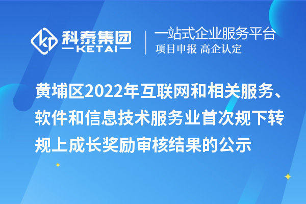 黃埔區(qū)2022年互聯(lián)網(wǎng)和相關(guān)服務(wù)、軟件和信息技術(shù)服務(wù)業(yè)首次規(guī)下轉(zhuǎn)規(guī)上成長獎勵審核結(jié)果的公示