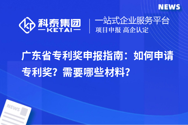 廣東省專利獎申報指南：如何申請專利獎？需要哪些材料？