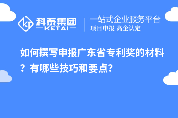 如何撰寫申報廣東省專利獎的材料？有哪些技巧和要點？