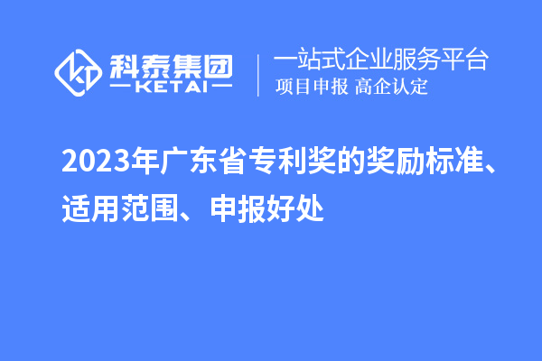 2023年廣東省專利獎(jiǎng)的獎(jiǎng)勵(lì)標(biāo)準(zhǔn)、適用范圍、申報(bào)好處