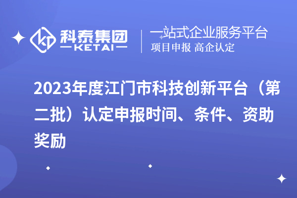 2023年度江門市科技創(chuàng)新平臺（第二批）認(rèn)定申報時間、條件、資助獎勵