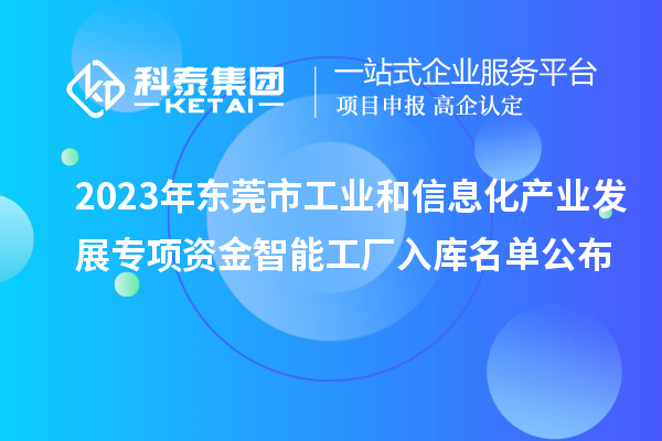2023年?yáng)|莞市工業(yè)和信息化產(chǎn)業(yè)發(fā)展專(zhuān)項(xiàng)資金智能工廠(chǎng)入庫(kù)名單公布