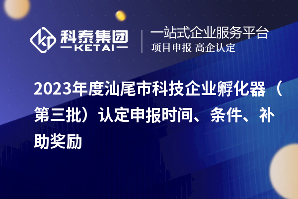 2023年度汕尾市科技企業(yè)孵化器（第三批）認定申報時間、條件、補助獎勵
