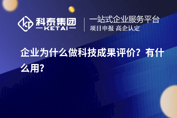 企業(yè)為什么做科技成果評(píng)價(jià)？有什么用？