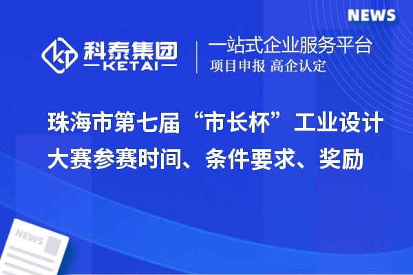珠海市第七屆“市長杯”工業(yè)設(shè)計(jì)大賽參賽時間、條件要求、獎勵