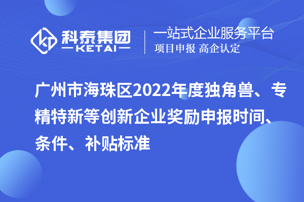 廣州市海珠區(qū)2022年度獨(dú)角獸、專精特新等創(chuàng)新企業(yè)獎勵申報(bào)時(shí)間、條件、補(bǔ)貼標(biāo)準(zhǔn)