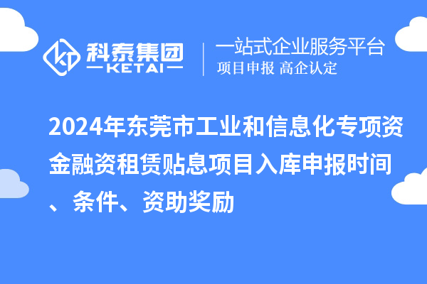 2024年東莞市工業(yè)和信息化專項資金融資租賃貼息項目入庫申報時間、條件、資助獎勵