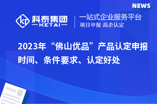 2023年“佛山優(yōu)品”產(chǎn)品認(rèn)定申報時間、條件要求、認(rèn)定好處