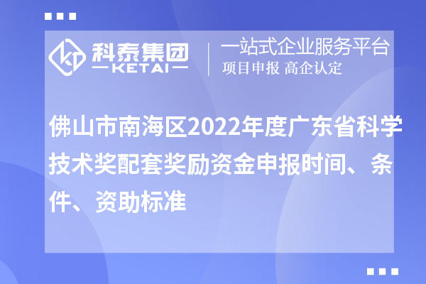 佛山市南海區(qū)2022年度廣東省科學(xué)技術(shù)獎(jiǎng)配套獎(jiǎng)勵(lì)資金申報(bào)時(shí)間、條件、資助標(biāo)準(zhǔn)