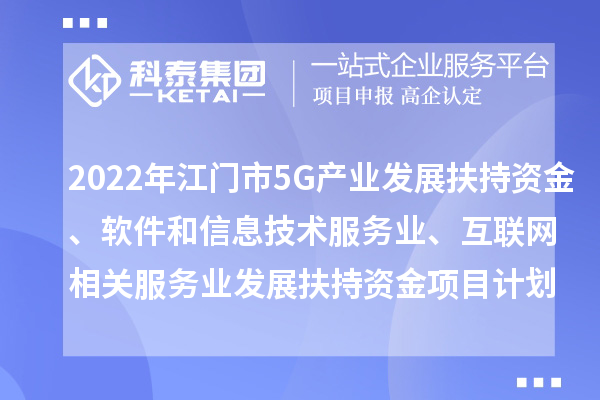 2022年江門(mén)市5G產(chǎn)業(yè)發(fā)展扶持資金、軟件和信息技術(shù)服務(wù)業(yè)、互聯(lián)網(wǎng)相關(guān)服務(wù)業(yè)發(fā)展扶持資金項(xiàng)目計(jì)劃